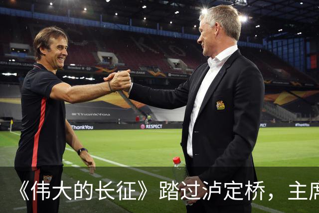 《伟大的长征》踏过泸定桥，主席为何直言：应当在这里立一块碑！