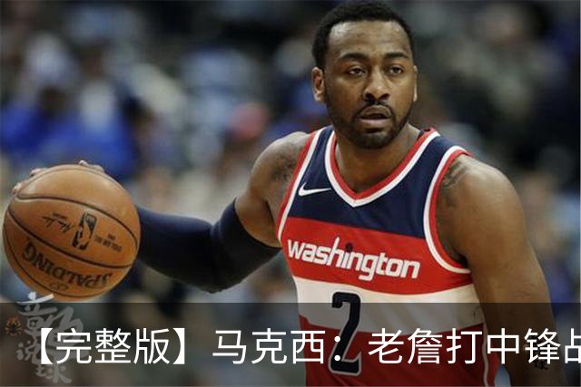【完整版】马克西：老詹打中锋战术还需磨合 4天3赛不会成为借口