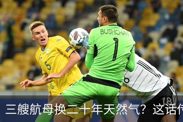 三艘航母换二十年天然气？这话传得有鼻子有眼，可你细品