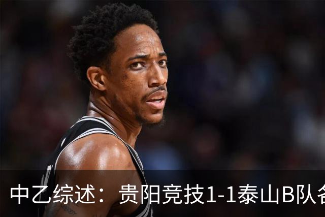 中乙综述：贵阳竞技1-1泰山B队各取1分 海港B队领先优势扩大到3分