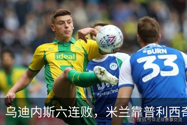 乌迪内斯六连败，米兰靠普利西奇和哈钦森首球拿下三分