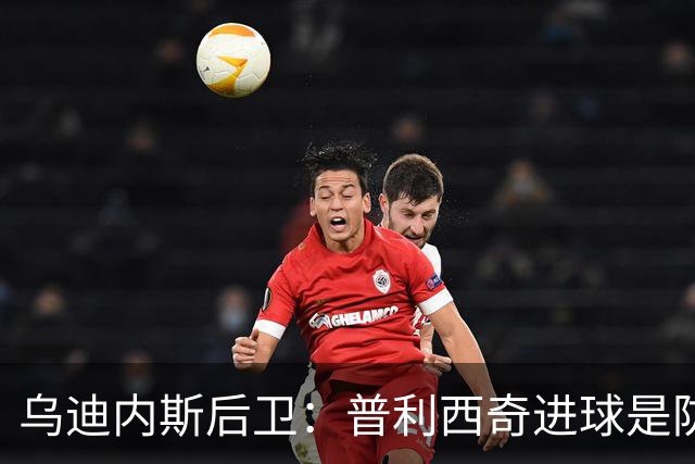 乌迪内斯后卫：普利西奇进球是防线的疏忽，我们必须尽量减少错误