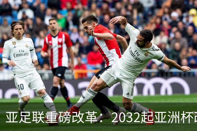 亚足联重磅改革：2032起亚洲杯改在偶数年举办，将与世界杯同框