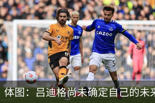 体图：吕迪格尚未确定自己的未来，热刺对他很关注