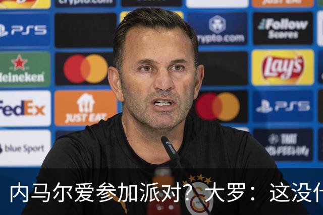 内马尔爱参加派对？大罗：这没什么 不要指责他