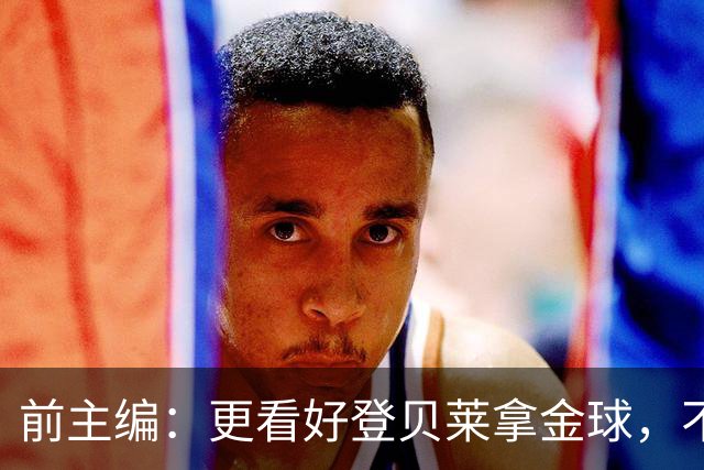 前主编：更看好登贝莱拿金球，不认可姆巴佩的总统竞选式造势