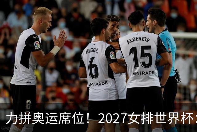 力拼奥运席位！2027女排世界杯：中国与荷兰瑞士瑞典同组
