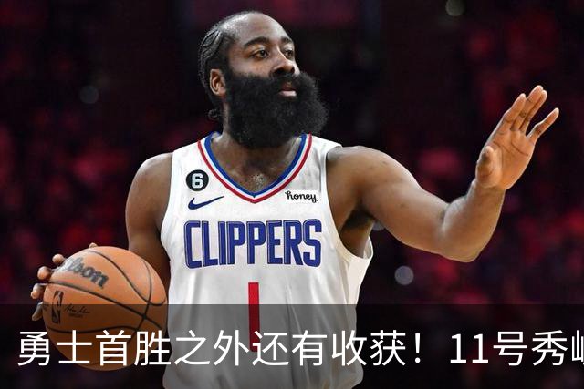 勇士首胜之外还有收获！11号秀崛起，2特质被看好，可帮球队解套