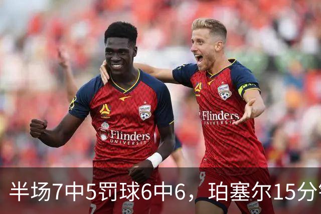 半场7中5罚球6中6，珀塞尔15分钟砍18分仍落后