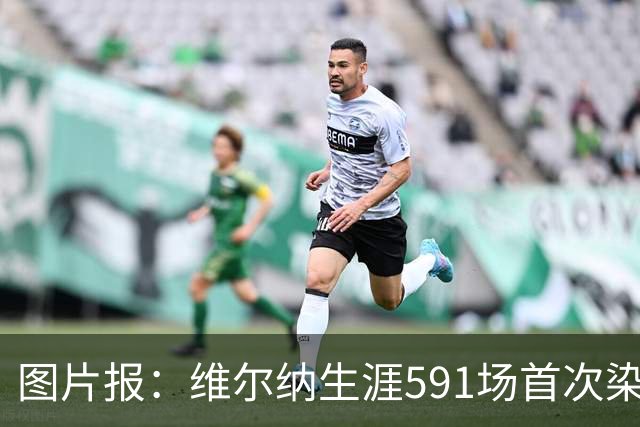图片报：维尔纳生涯591场首次染红，260场德甲仅吃到14张黄牌