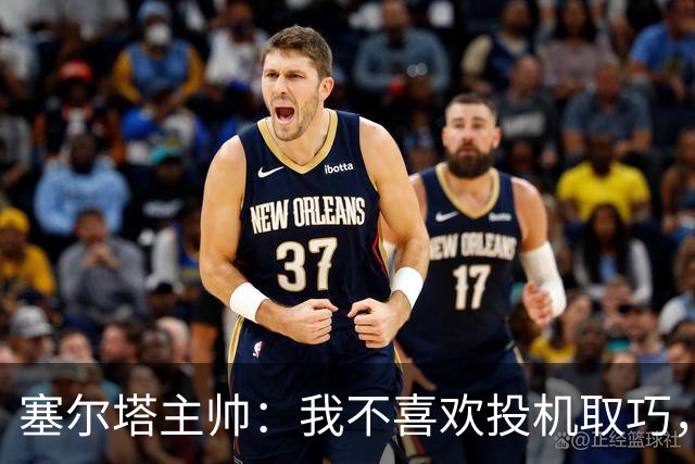 塞尔塔主帅：我不喜欢投机取巧，现在的情况也不允许