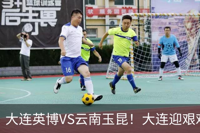 大连英博VS云南玉昆！大连迎艰难抉择，双线冲冠OR毕其功于联赛