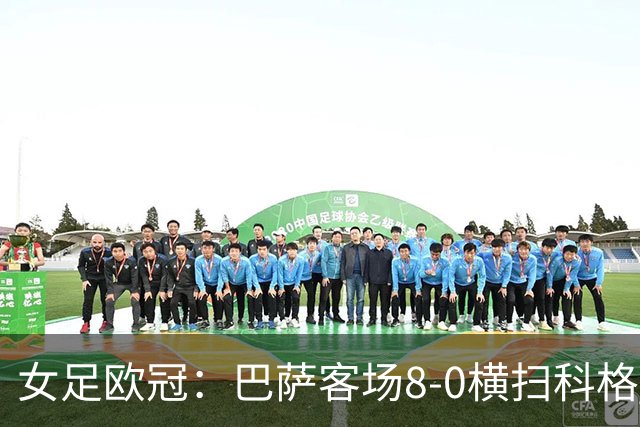 女足欧冠：巴萨客场8-0横扫科格 格拉汉姆·汉森百场破门
