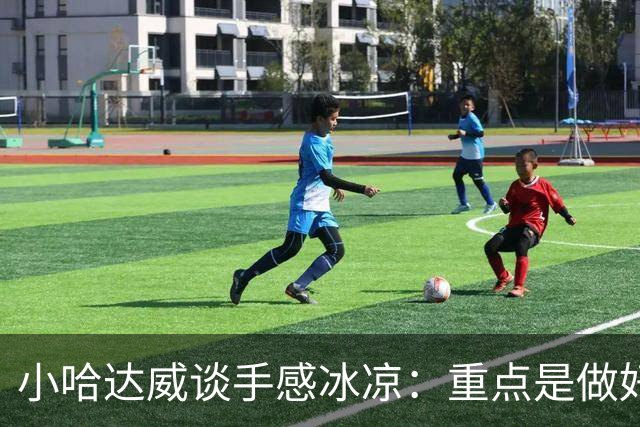 小哈达威谈手感冰凉：重点是做好细节 进攻状态自然会回升