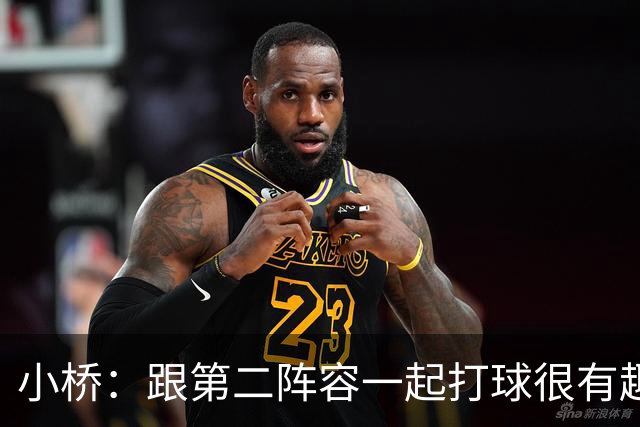小桥：跟第二阵容一起打球很有趣 我们首发球员也可以向他们学习