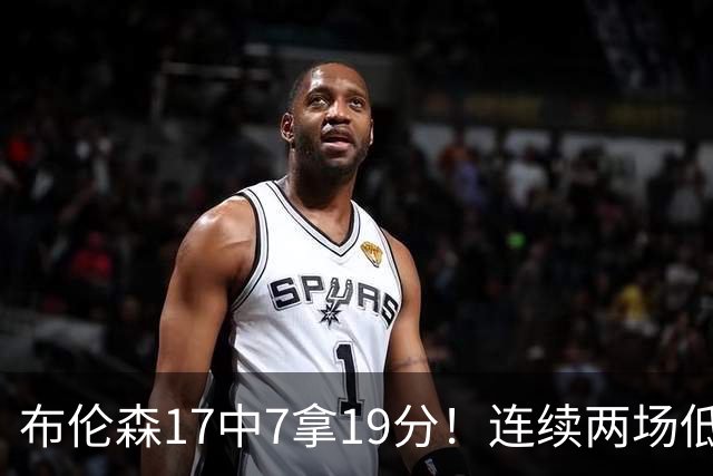 布伦森17中7拿19分！连续两场低迷，FMVP啥时候也有水货了