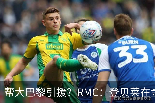 帮大巴黎引援？RMC：登贝莱在金球奖典礼上与马扎亲切交流