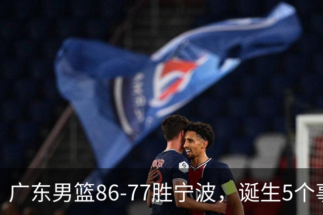 广东男篮86-77胜宁波，诞生5个事实和1个不可思议！外援拿26分兜底，胡明轩被迫改位置，锋线合计8分，赢球高兴不起来