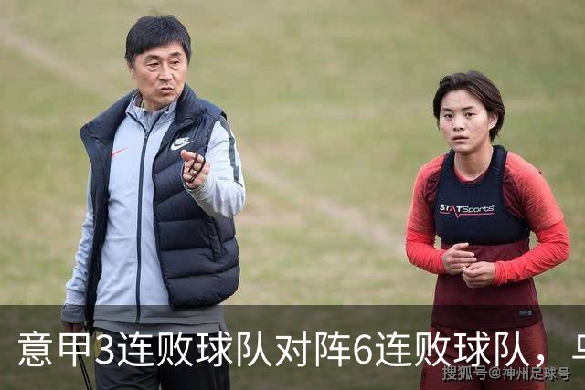 意甲3连败球队对阵6连败球队，乌鸡或结束连败走势