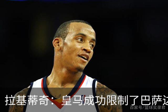 拉基蒂奇：皇马成功限制了巴萨边路进攻，亚马尔踢得非常艰难