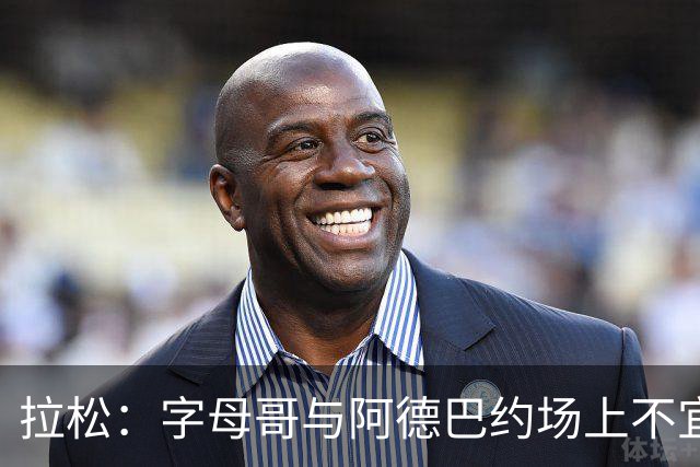拉松：字母哥与阿德巴约场上不宜过近 需保持弹性距离