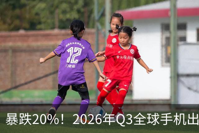 暴跌20%！2026年Q3全球手机出货创13年来新低 国产手机一片哀鸿