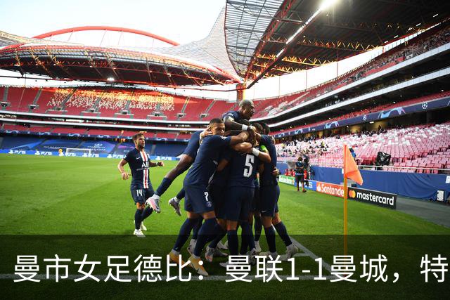 曼市女足德比：曼联1-1曼城，特兰89分钟帮助红魔绝平