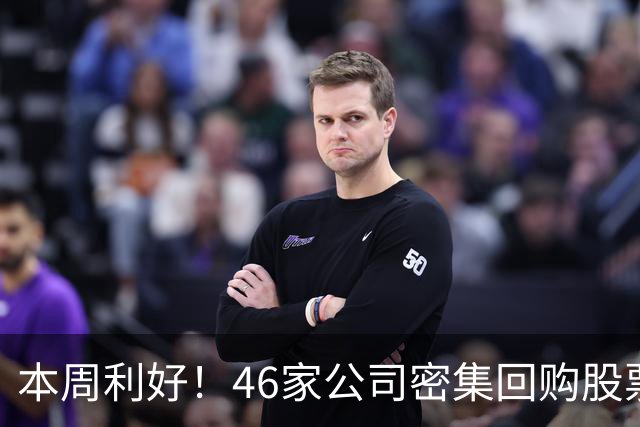 本周利好！46家公司密集回购股票，最猛一家拟掏10个亿