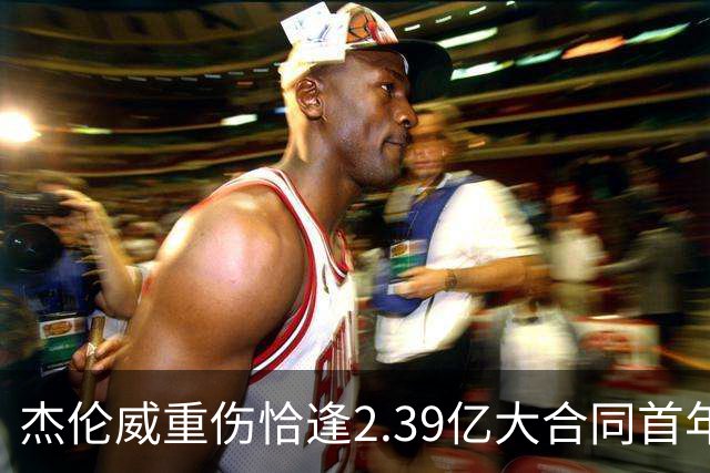 杰伦威重伤恰逢2.39亿大合同首年，乔治海沃德也曾如此