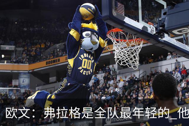 欧文：弗拉格是全队最年轻的 他被恶犯时我们必须保护他