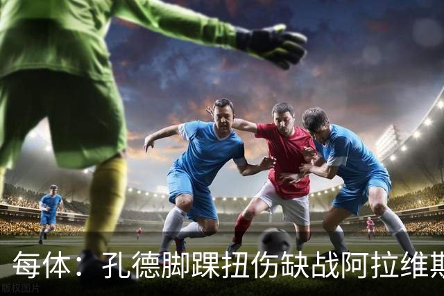 每体：孔德脚踝扭伤缺战阿拉维斯，或在欧冠对阵维拉时复出