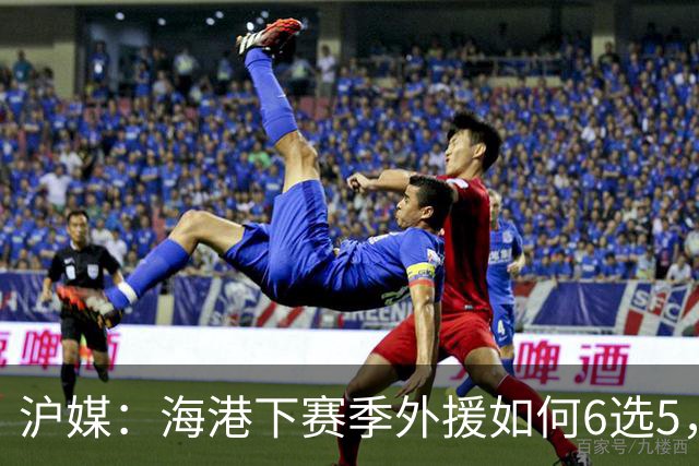 沪媒：海港下赛季外援如何6选5，十分考验教练组与俱乐部的智慧