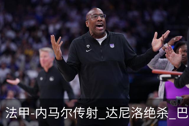 法甲-内马尔传射 达尼洛绝杀 巴黎客场2-1取4连胜