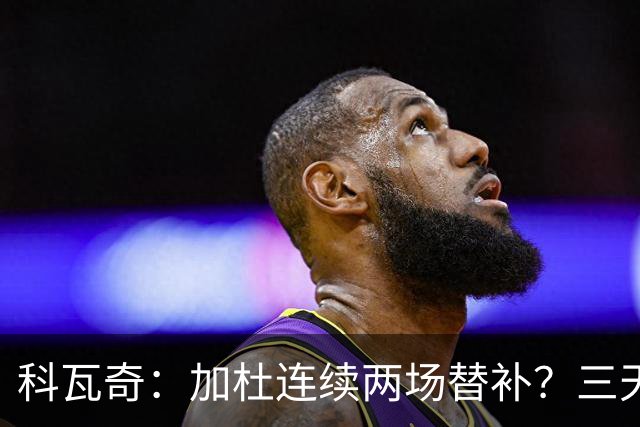 科瓦奇：加杜连续两场替补？三天一赛和一周一赛节奏截然不同