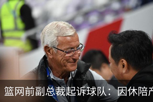 篮网前副总裁起诉球队：因休陪产假遭解雇！复工仅16天就被辞退