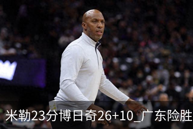 米勒23分博日奇26+10 广东险胜送宁波4连败