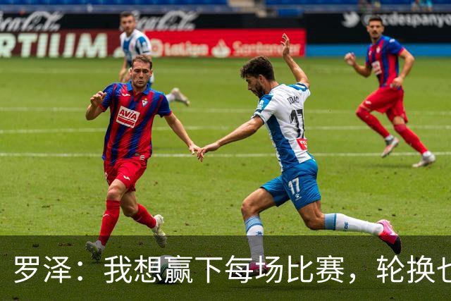 罗泽：我想赢下每场比赛，轮换也要保证球队的竞争力