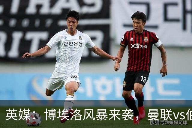 英媒：博埃洛风暴来袭，曼联vs伯恩茅斯暂时按计划照常进行