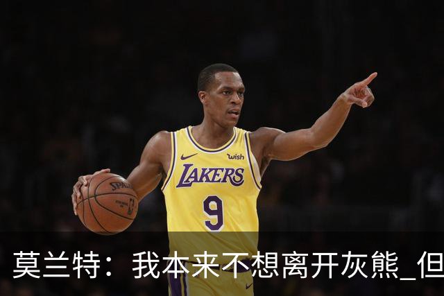 莫兰特：我本来不想离开灰熊 但交易不是我能决定的
