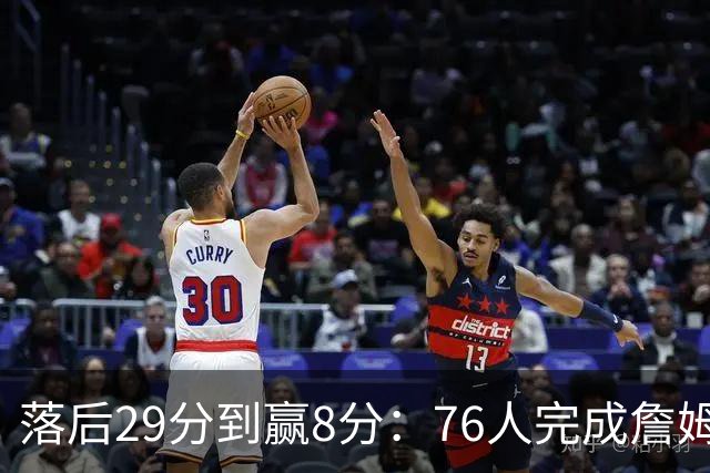 落后29分到赢8分：76人完成詹姆斯生涯最大逆转