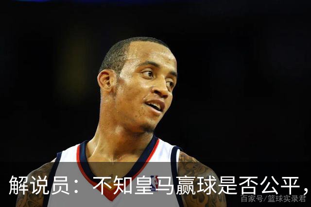解说员：不知皇马赢球是否公平，但他们确实赢了
