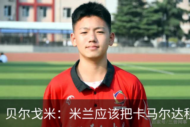 贝尔戈米：米兰应该把卡马尔达租出去，学学国米对皮奥的处理