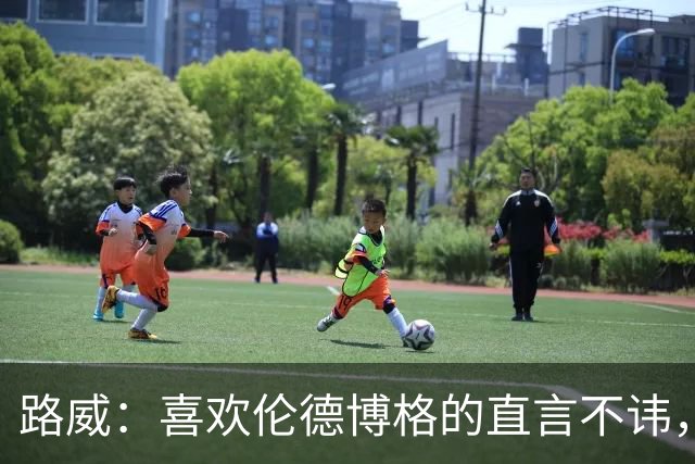 路威：喜欢伦德博格的直言不讳，NBA需要这样真实的球员