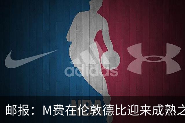 邮报：M费在伦敦德比迎来成熟之夜，向德泽尔比证明了自己的实力