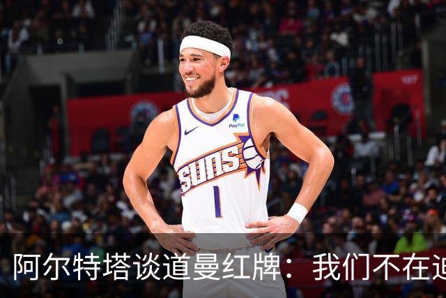 阿尔特塔谈道曼红牌：我们不在迪士尼，我们在英超