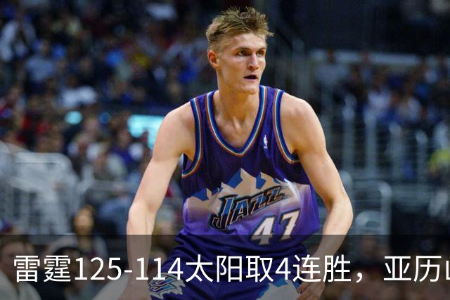 雷霆125-114太阳取4连胜，亚历山大26分，阿杰伊-米切尔30分