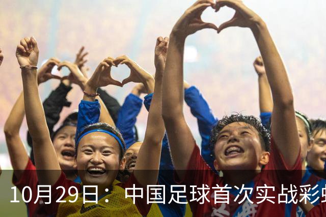 10月29日：中国足球首次实战彩虹过人破门竟出自女足刘雨希，从小与男足合练体格男性化