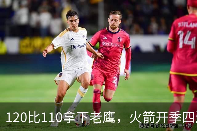 120比110拿下老鹰，火箭开季四连胜创12年来首次