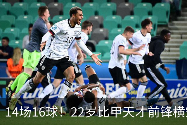 14场16球！22岁比甲天才前锋横空出世，开价5000万欧，一众豪门哄抢