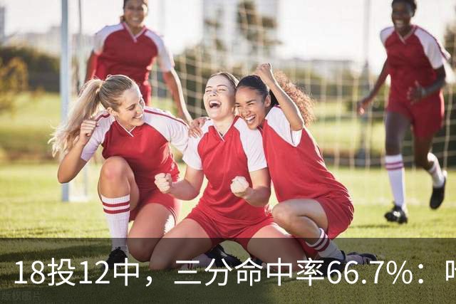 18投12中，三分命中率66.7%：哈登米切尔喂出的新武器